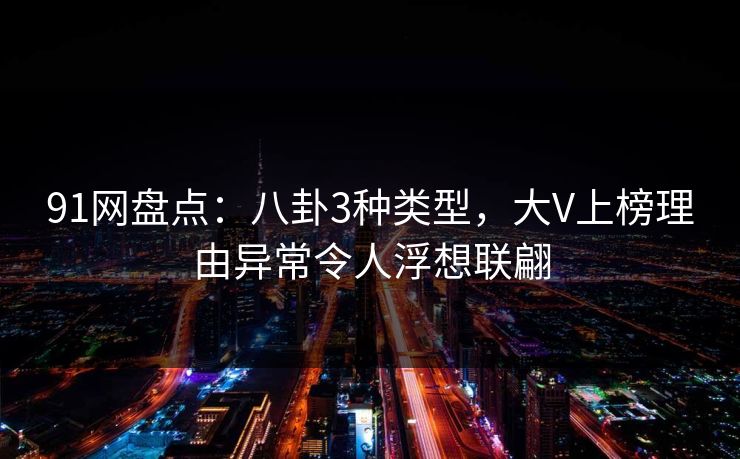 91网盘点：八卦3种类型，大V上榜理由异常令人浮想联翩