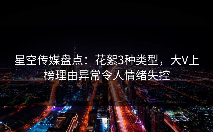 星空传媒盘点：花絮3种类型，大V上榜理由异常令人情绪失控