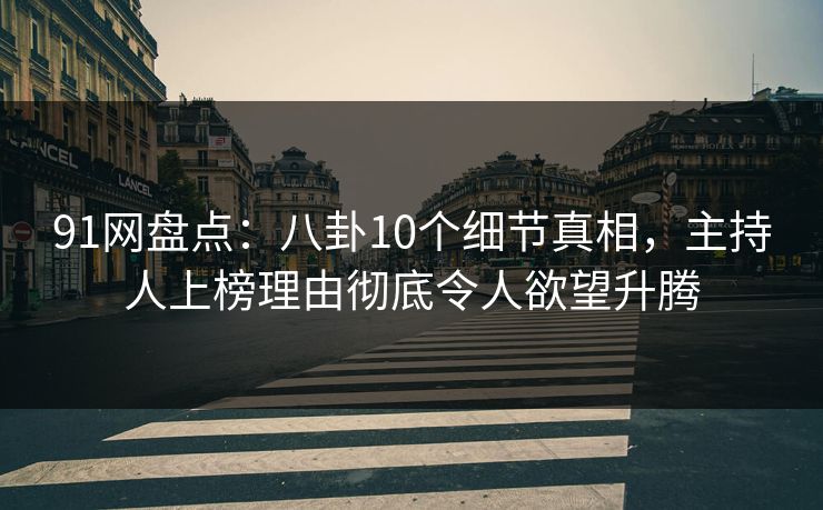 91网盘点:八卦10个细节真相,主持人上榜理由彻底令人欲望升腾 91网盘点:八卦10个细节真相,主持人上榜理由彻底令人欲望升腾