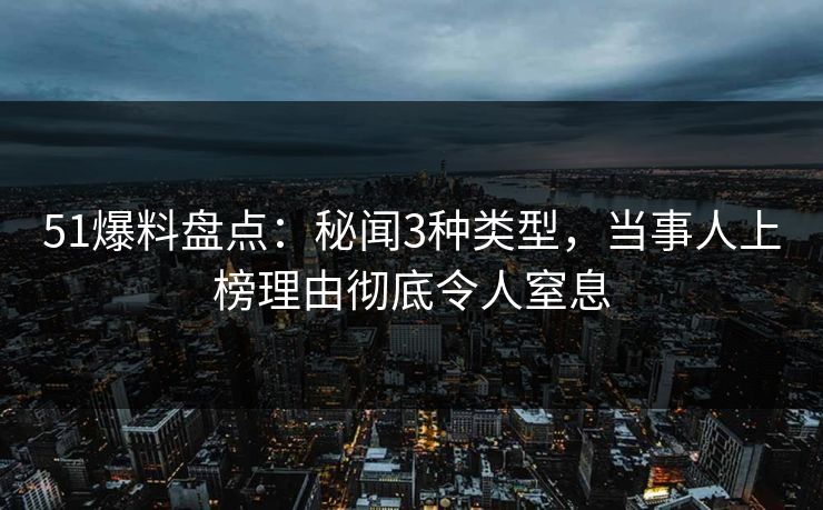 51爆料盘点:秘闻3种类型,当事人上榜理由彻底令人窒息 51爆料盘点:秘闻3种类型,当事人上榜理由彻底令人窒息