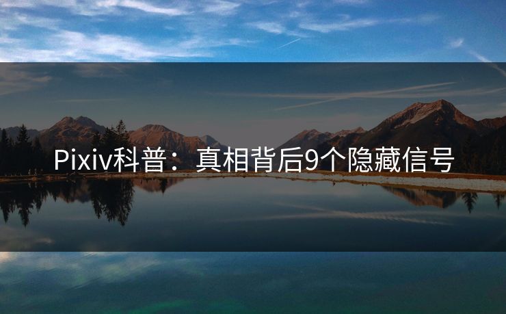 Pixiv科普:真相背后9个隐藏信号 Pixiv科普:真相背后9个隐藏信号