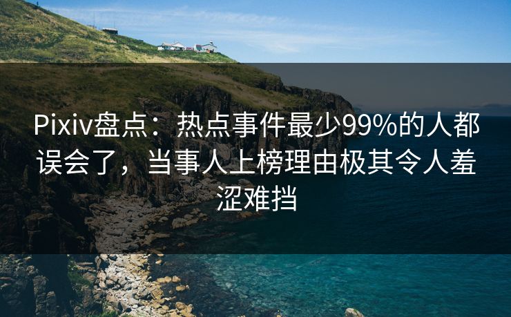 Pixiv盘点：热点事件最少99%的人都误会了，当事人上榜理由极其令人羞涩难挡