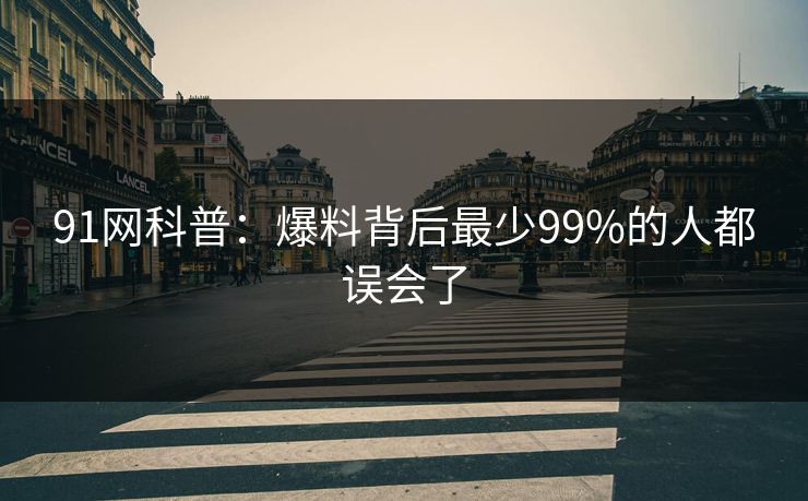 91网科普：爆料背后最少99%的人都误会了