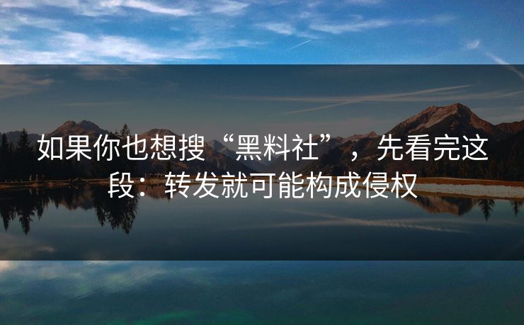 如果你也想搜“黑料社”,先看完这段:转发就可能构成侵权 如果你也想搜“黑料社”,先看完这段:转发就可能构成侵权