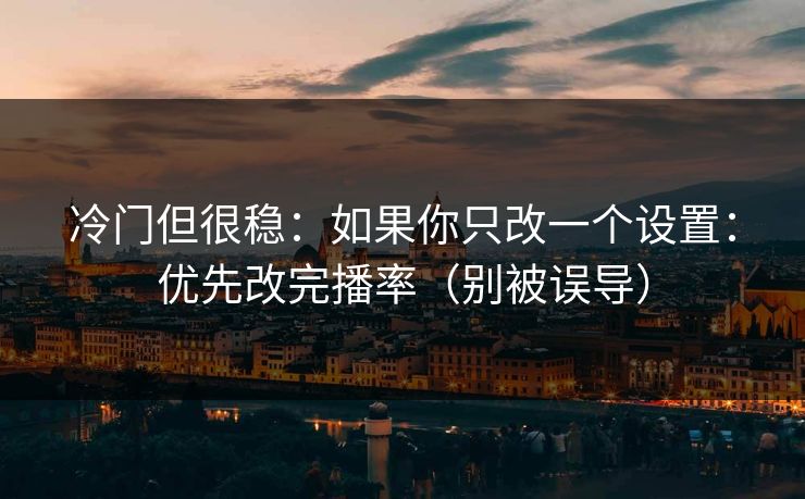 冷门但很稳:如果你只改一个设置:优先改完播率(别被误导) 冷门但很稳:如果你只改一个设置:优先改完播率(别被误导)