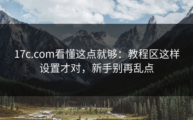 17c.com看懂这点就够:教程区这样设置才对,新手别再乱点 17c.com看懂这点就够:教程区这样设置才对,新手别再乱点