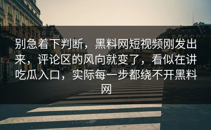 别急着下判断,黑料网短视频刚发出来,评论区的风向就变了,看似在讲吃瓜入口,实际每一步都绕不开黑料网 别急着下判断,黑料网短视频刚发出来,评论区的风向就变了,看似在讲吃瓜入口,实际每一步都绕不开黑料网